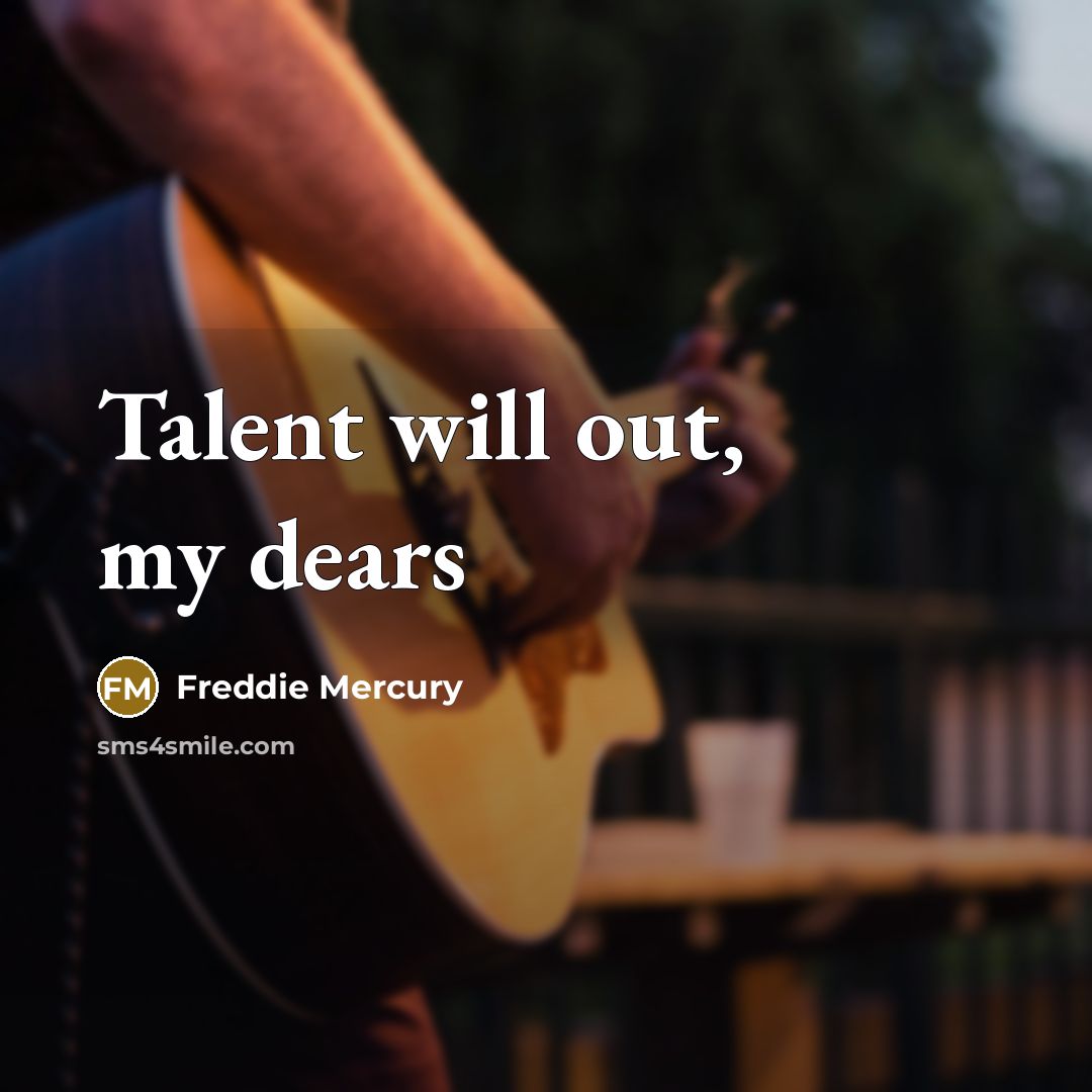 “Talent will out, my dears” quote by Freddie Mercury