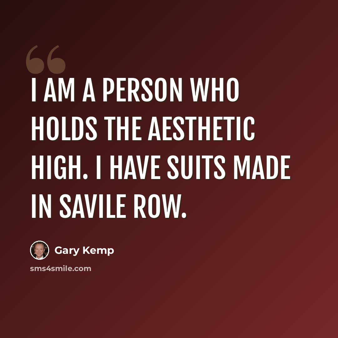 “I am a person who holds the aesthetic high. I have suits made in Savile Row.” quote by Gary Kemp