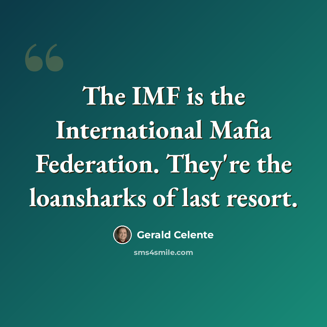 “The IMF is the International Mafia Federation. They're the loansharks of last resort.” quote by Gerald Celente