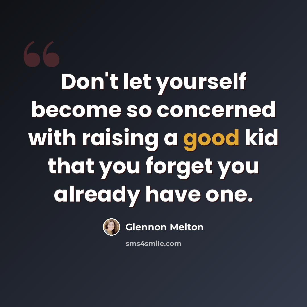 “Don't let yourself become so concerned with raising a good kid that you forget you already have one.” quote by Glennon Melton