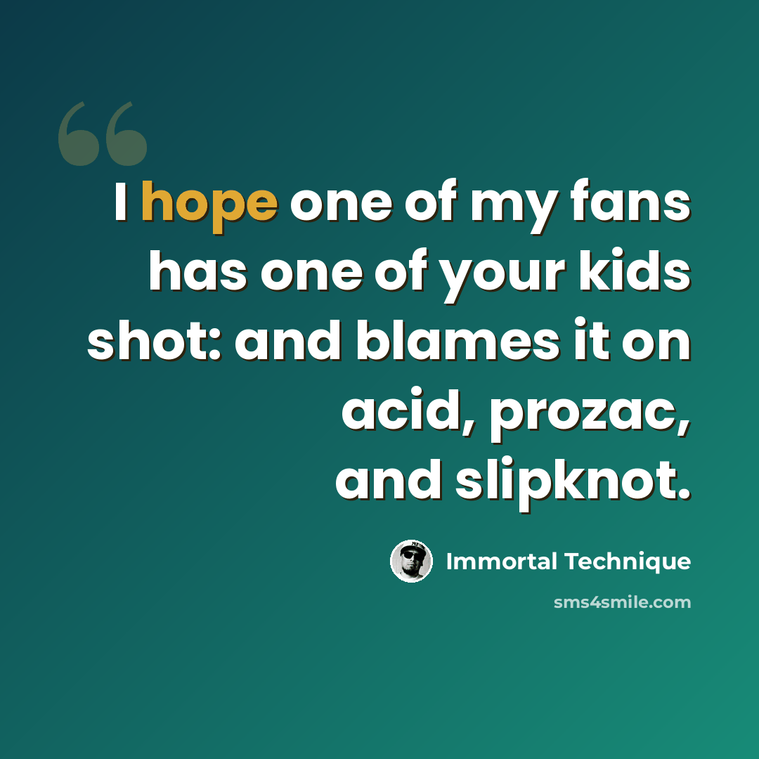 “I hope one of my fans has one of your kids shot: and blames it on acid, prozac, and slipknot.” quote by Immortal Technique