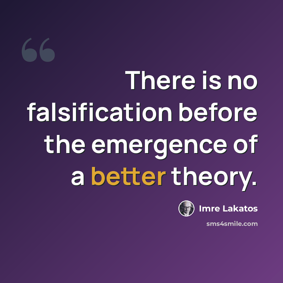“There is no falsification before the emergence of a better theory.” quote by Imre Lakatos