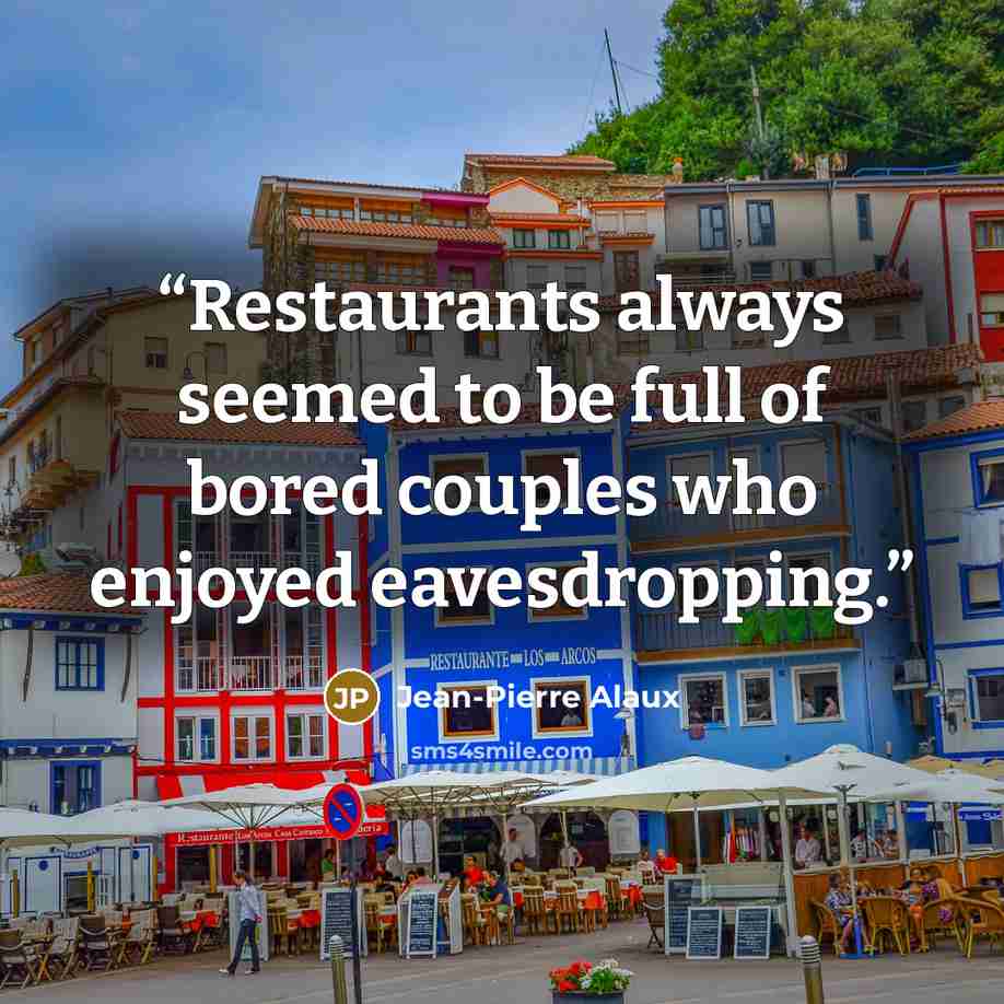 “Restaurants always seemed to be full of bored couples who enjoyed eavesdropping.” quote by Jean-Pierre Alaux