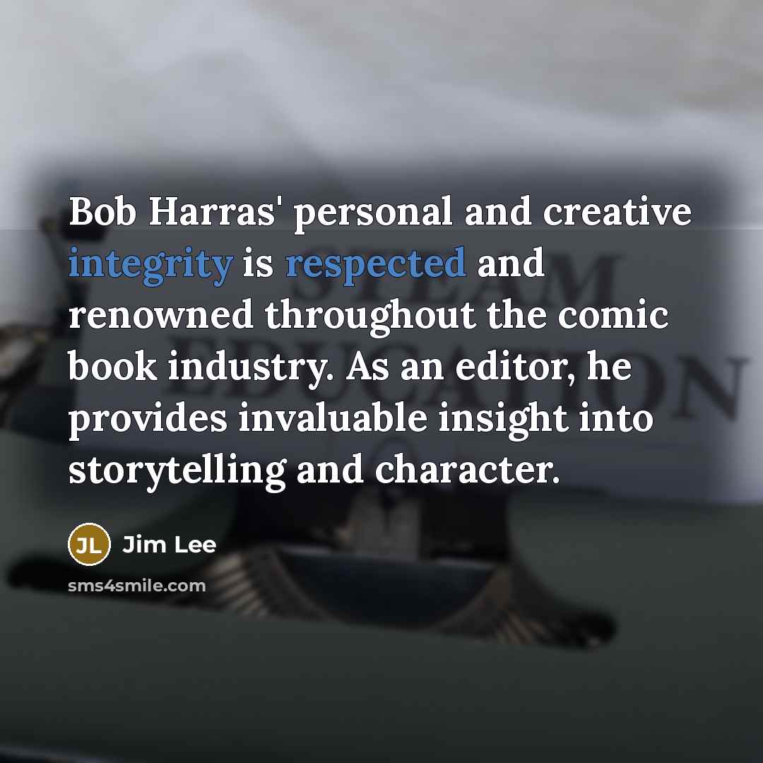 “Bob Harras' personal and creative integrity is respected and renowned throughout the comic book industry. As an editor, he provides invaluable insight into storytelling and character.” quote by Jim Lee