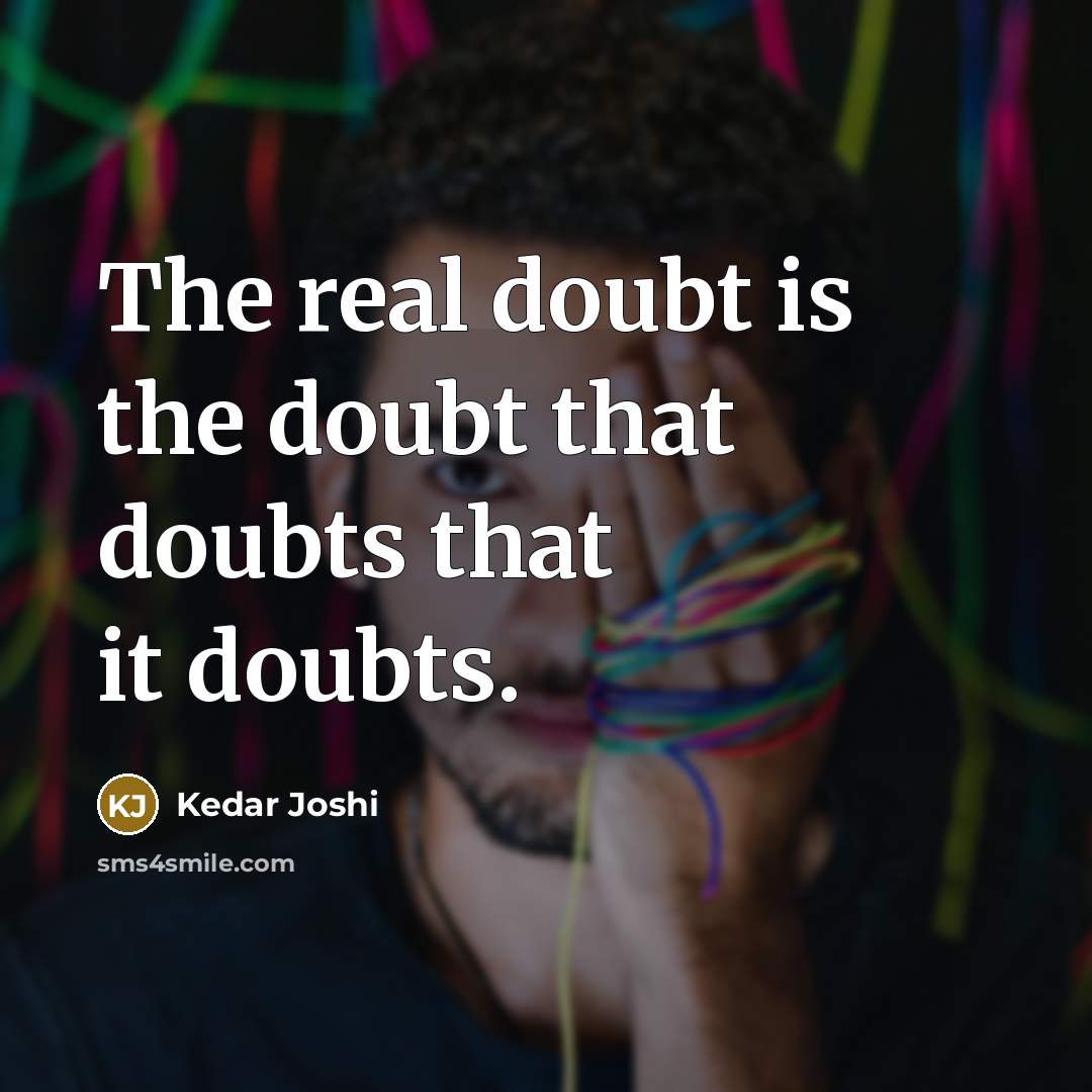 “The real doubt is the doubt that doubts that it doubts.” quote by Kedar Joshi
