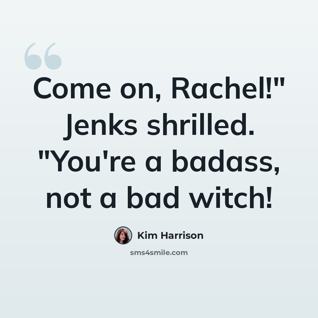 “Come on, Rachel!" Jenks shrilled. "You're a badass, not a bad witch!” quote by Kim Harrison