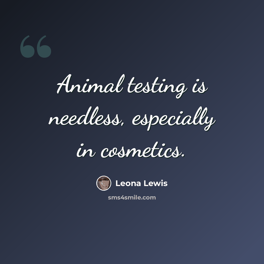 “Animal testing is needless, especially in cosmetics.” quote by Leona Lewis