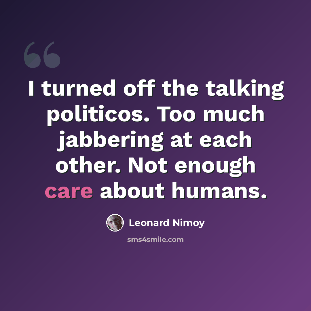 “I turned off the talking politicos. Too much jabbering at each other. Not enough care about humans.” quote by Leonard Nimoy