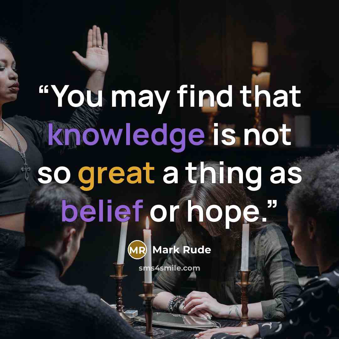 “You may find that knowledge is not so great a thing as belief or hope.” quote by Mark Rude