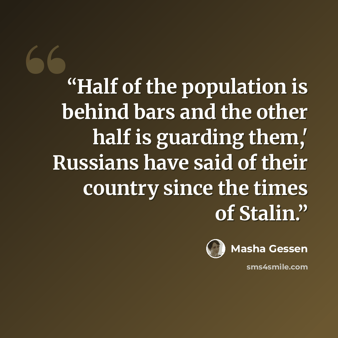 “Half of the population is behind bars and the other half is guarding them,' Russians have said of their country since the times of Stalin.” quote by Masha Gessen