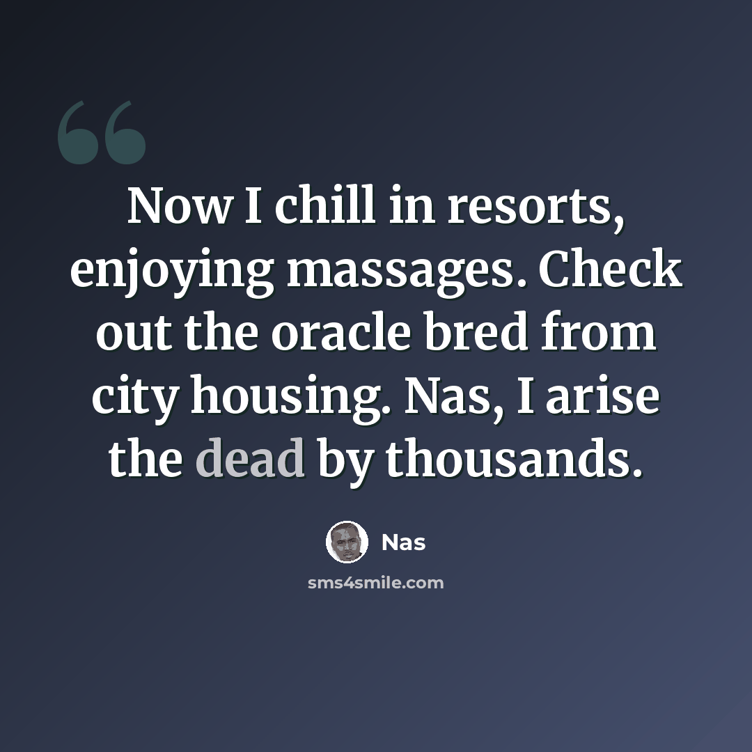 “Now I chill in resorts, enjoying massages. Check out the oracle bred from city housing. Nas, I arise the dead by thousands.” quote by Nas