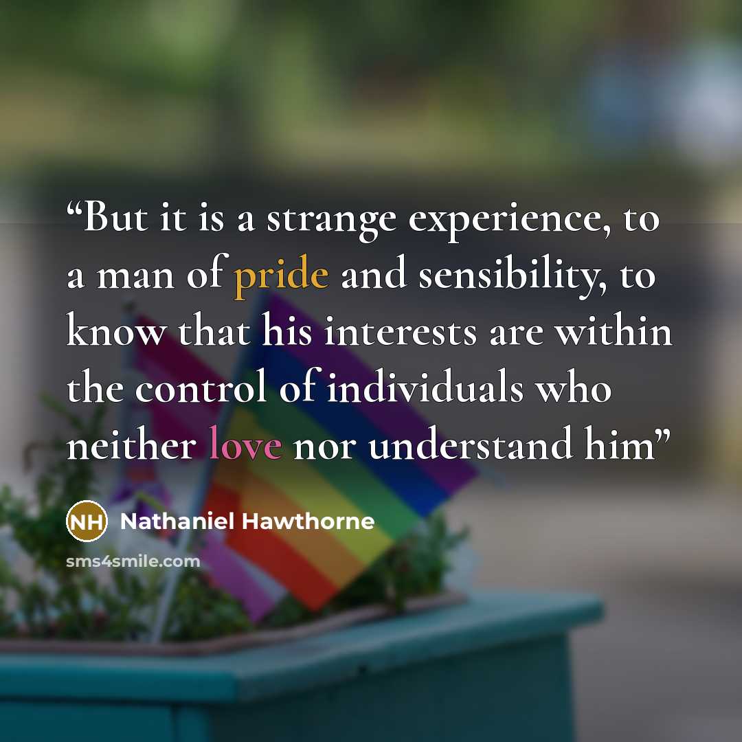“But it is a strange experience, to a man of pride and sensibility, to know that his interests are within the control of individuals who neither love nor understand him” quote by Nathaniel Hawthorne