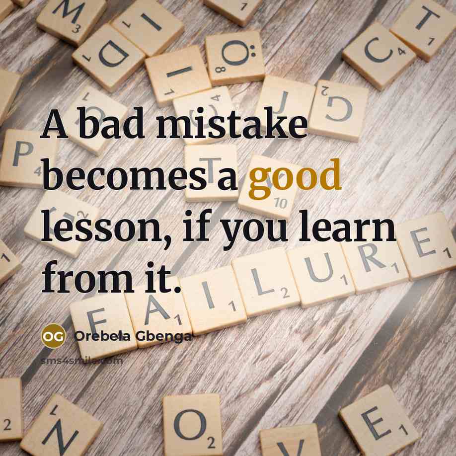 “A bad mistake becomes a good lesson, if you learn from it.” quote by Orebela Gbenga
