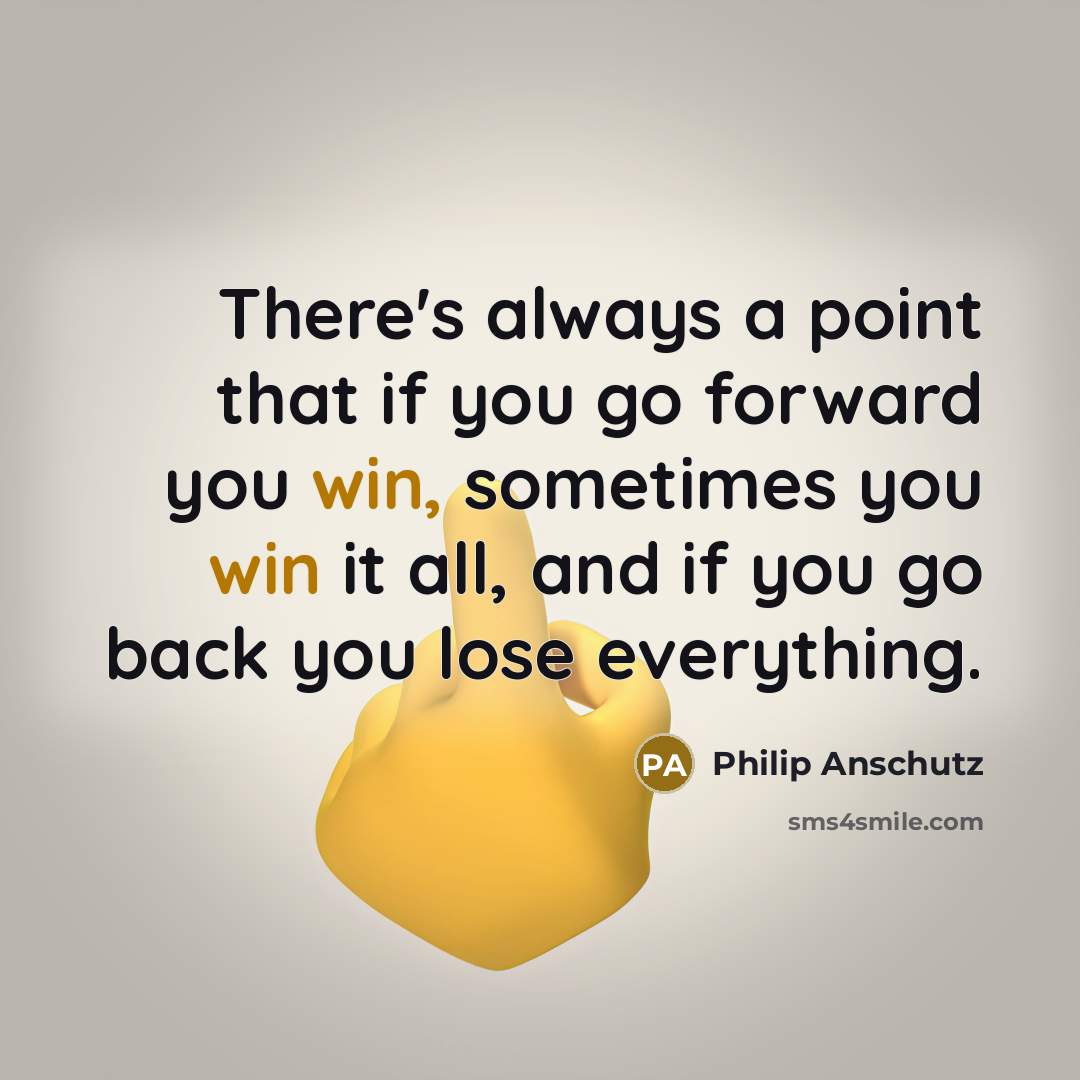 “There's always a point that if you go forward you win, sometimes you win it all, and if you go back you lose everything.” quote by Philip Anschutz