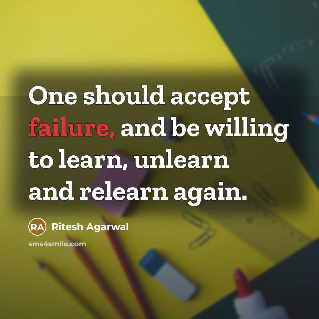 “One should accept failure, and be willing to learn, unlearn and relearn again.” quote by Ritesh Agarwal
