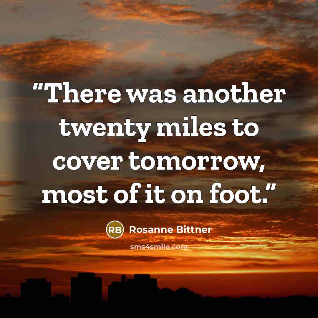 “There was another twenty miles to cover tomorrow, most of it on foot.” quote by Rosanne Bittner