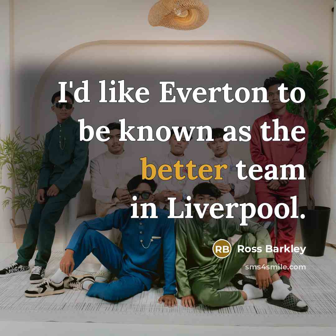 “I'd like Everton to be known as the better team in Liverpool.” quote by Ross Barkley