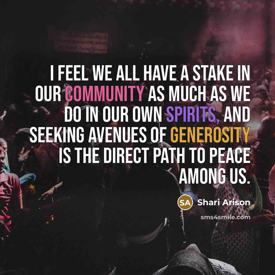 “I feel we all have a stake in our community as much as we do in our own spirits, and seeking avenues of generosity is the direct path to peace among us.” quote by Shari Arison