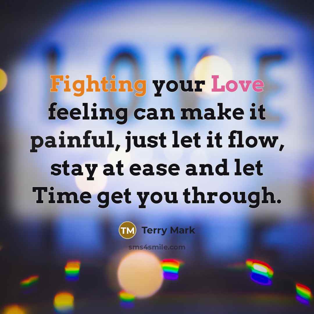 “Fighting your Love feeling can make it painful, just let it flow, stay at ease and let Time get you through.” quote by Terry Mark