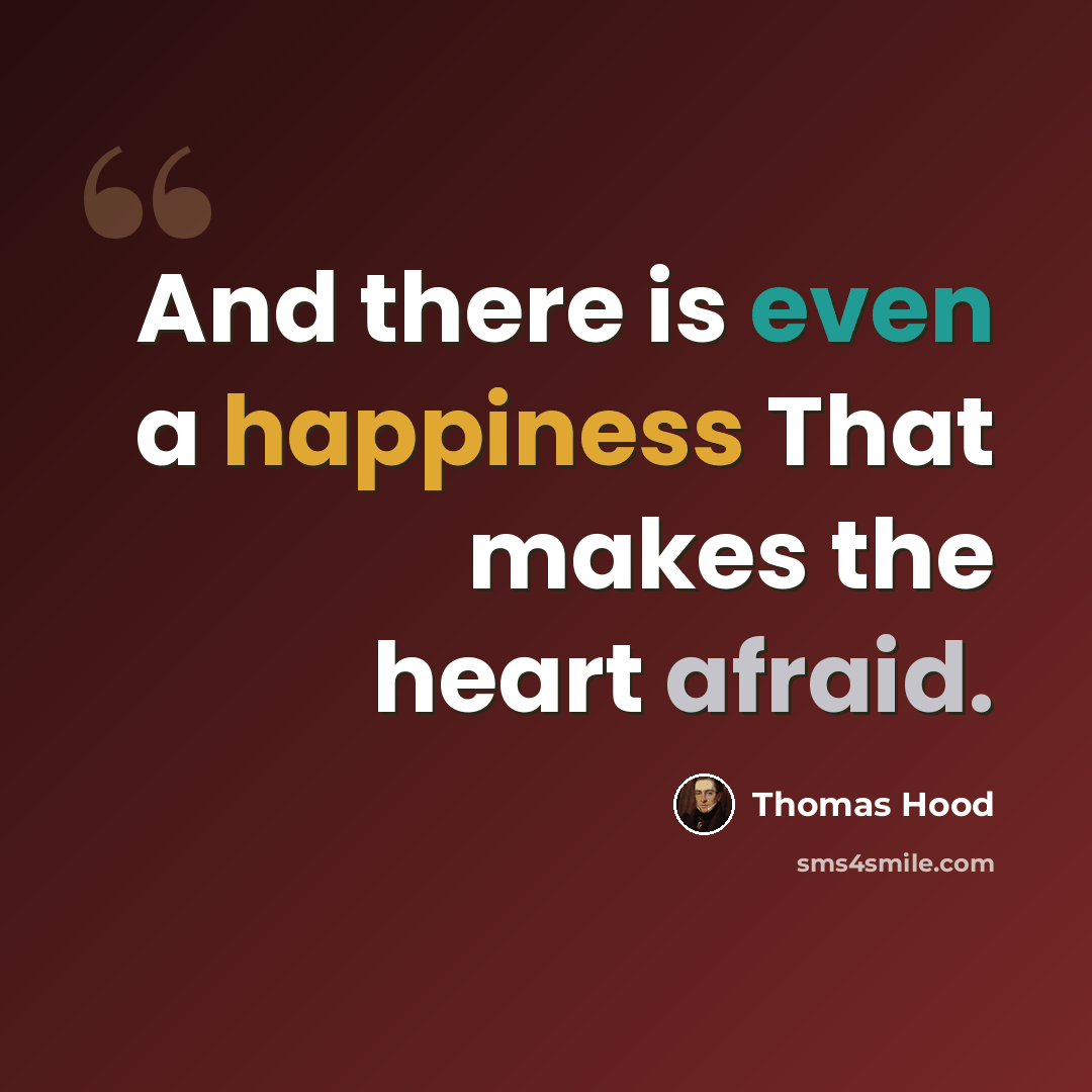 “And there is even a happiness That makes the heart afraid.” quote by Thomas Hood