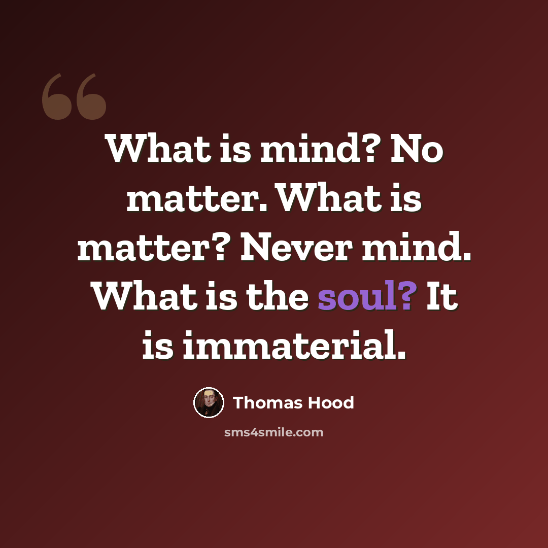 “What is mind? No matter. What is matter? Never mind. What is the soul? It is immaterial.” quote by Thomas Hood