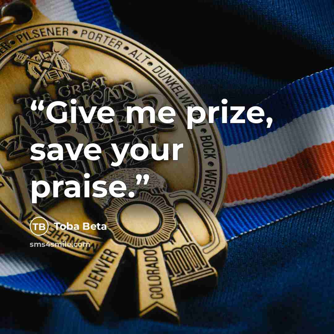 “Give me prize, save your praise.” quote by Toba Beta