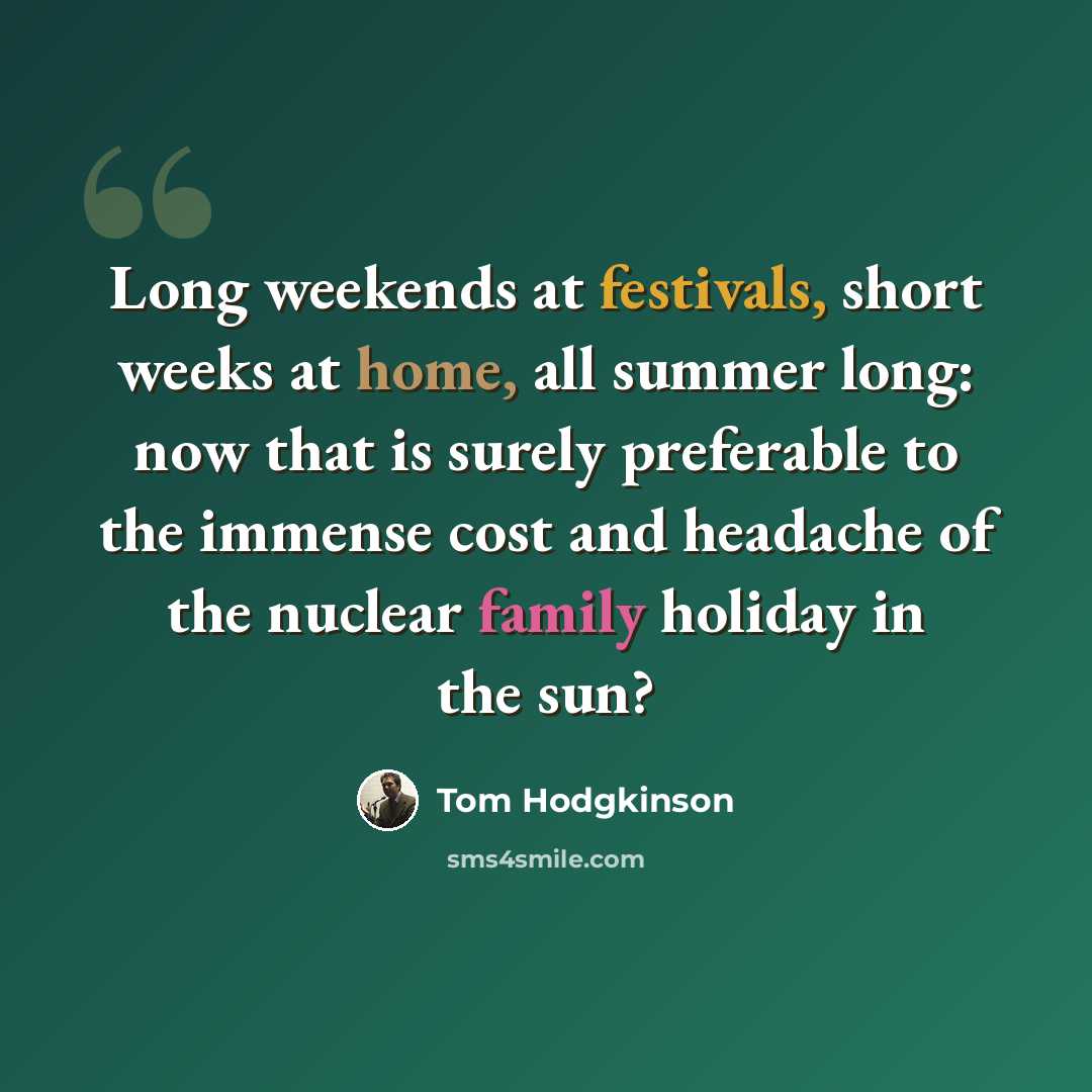 “Long weekends at festivals, short weeks at home, all summer long: now that is surely preferable to the immense cost and headache of the nuclear family holiday in the sun?” quote by Tom Hodgkinson