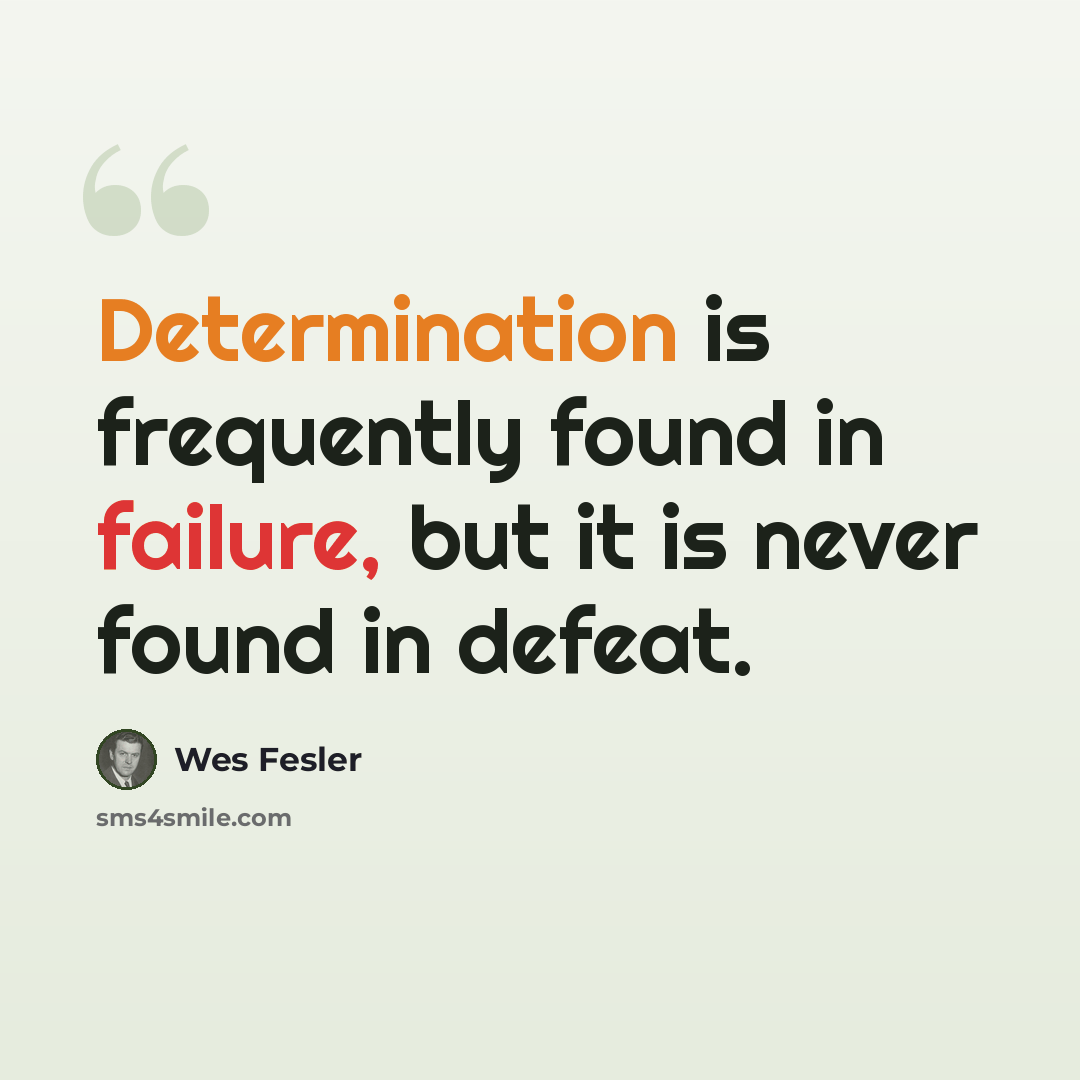 “Determination is frequently found in failure, but it is never found in defeat.” quote by Wes Fesler