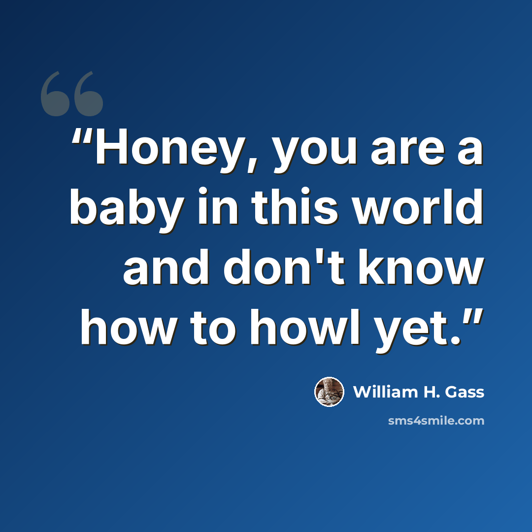 “Honey, you are a baby in this world and don't know how to howl yet.” quote by William H. Gass