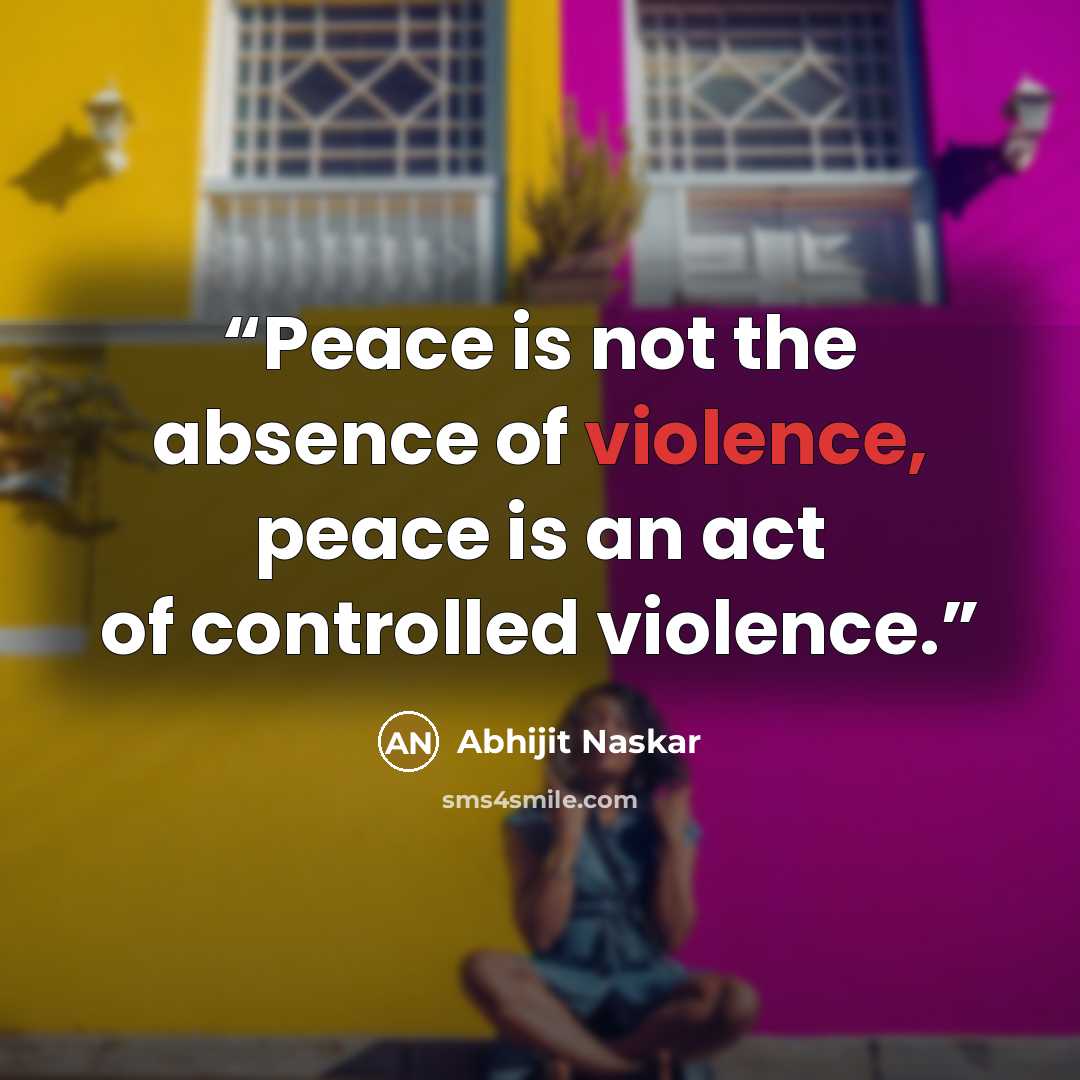 “Peace is not the absence of violence, peace is an act of controlled violence.” quote by Abhijit Naskar