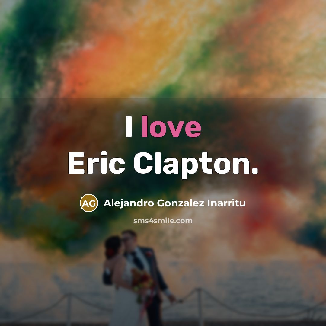 “I love Eric Clapton.” quote by Alejandro Gonzalez Inarritu