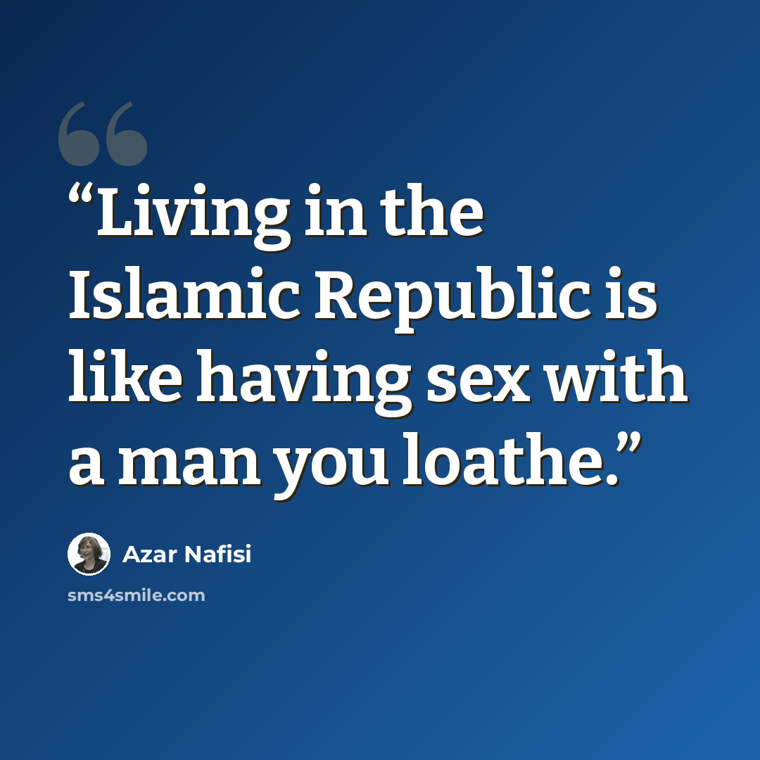 “Living in the Islamic Republic is like having sex with a man you loathe.” quote by Azar Nafisi