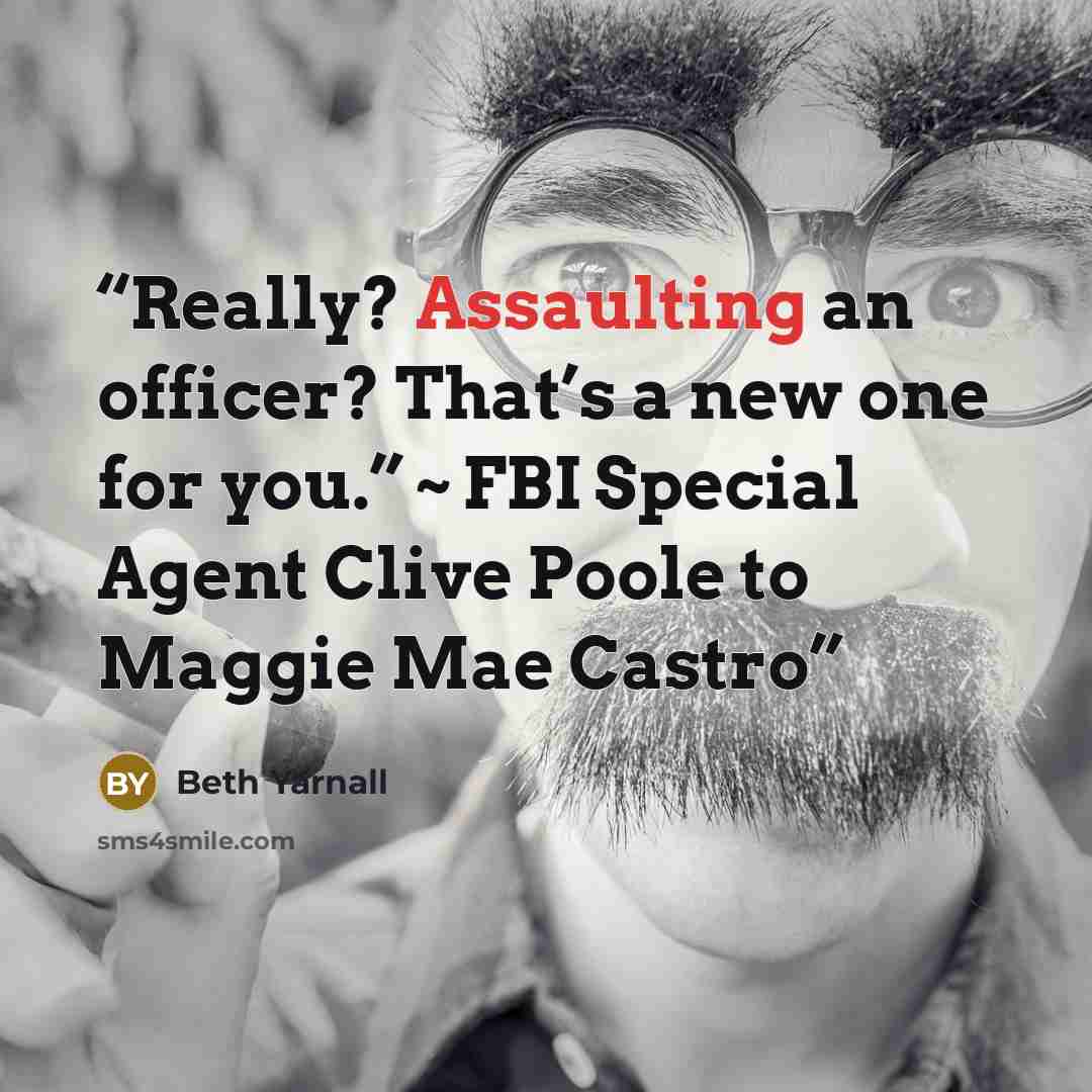 “Really? Assaulting an officer? That’s a new one for you.” ~ FBI Special Agent Clive Poole to Maggie Mae Castro” quote by Beth Yarnall