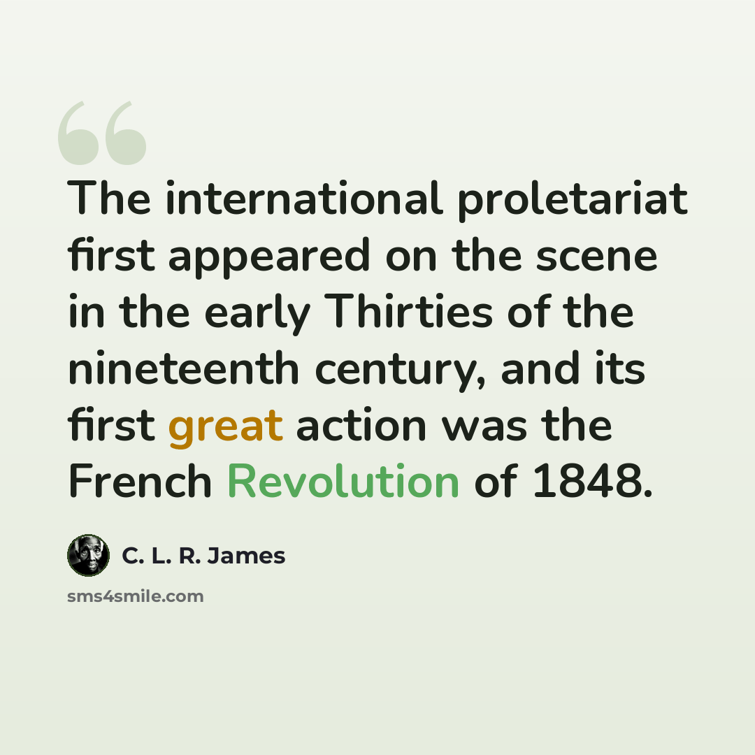 “The international proletariat first appeared on the scene in the early Thirties of the nineteenth century, and its first great action was the French Revolution of 1848.” quote by C. L. R. James