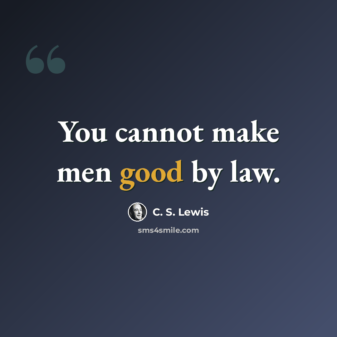 “You cannot make men good by law.” quote by C. S. Lewis
