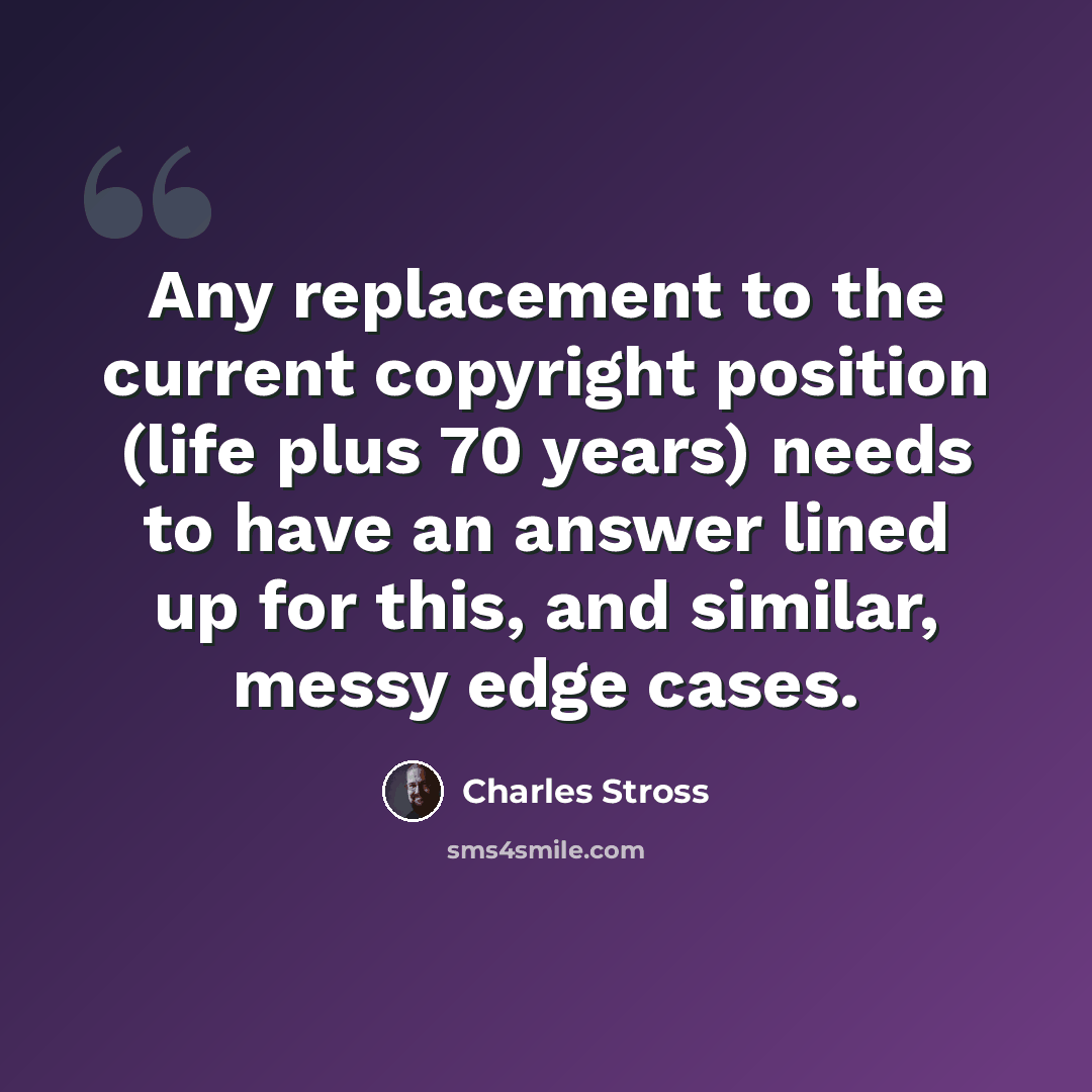 “Any replacement to the current copyright position (life plus 70 years) needs to have an answer lined up for this, and similar, messy edge cases.” quote by Charles Stross