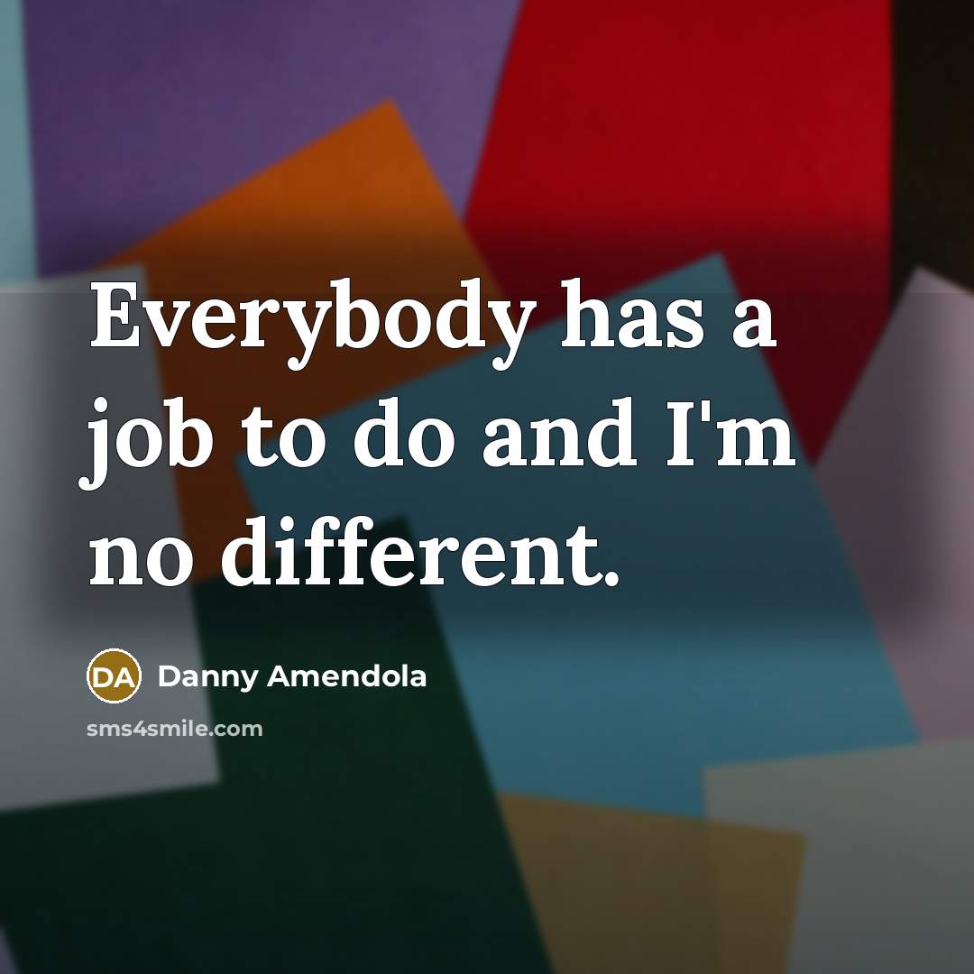 “Everybody has a job to do and I'm no different.” quote by Danny Amendola