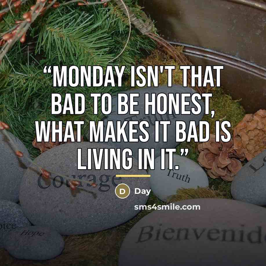 “Monday isn't that bad to be honest, What makes it bad is living in it.” quote by Day