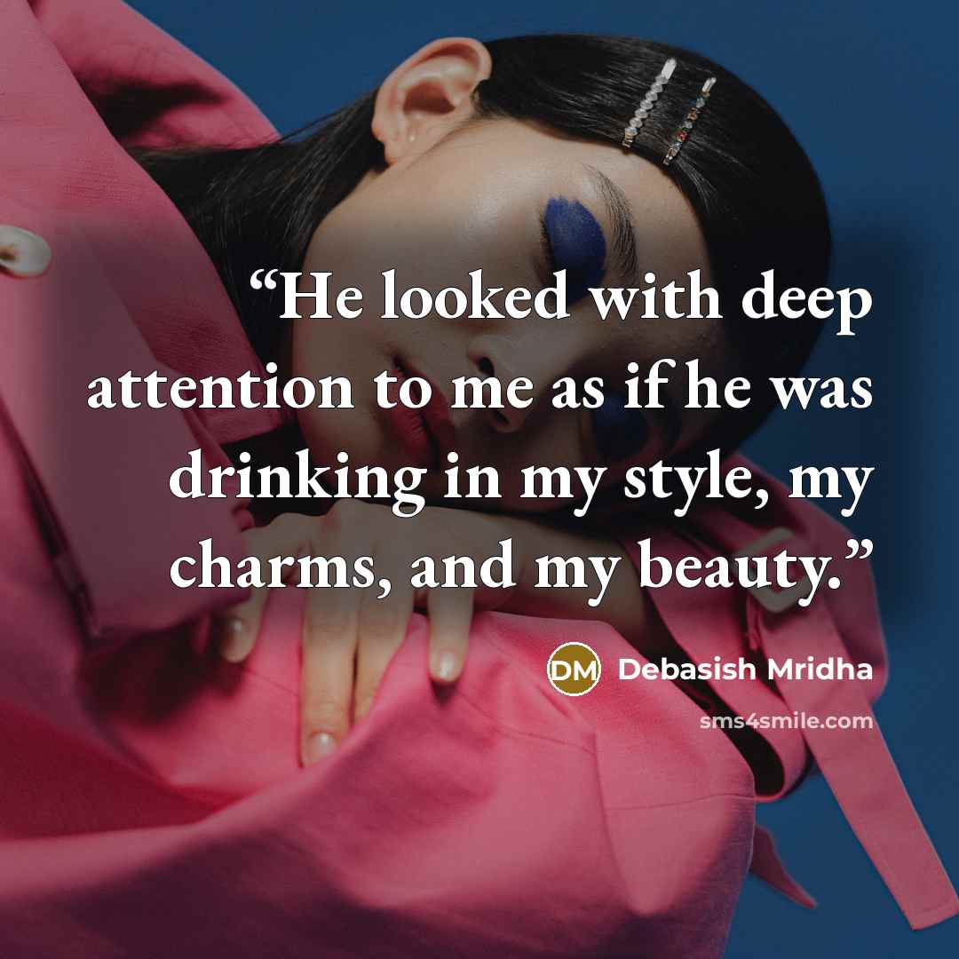 “He looked with deep attention to me as if he was drinking in my style, my charms, and my beauty.” quote by Debasish Mridha