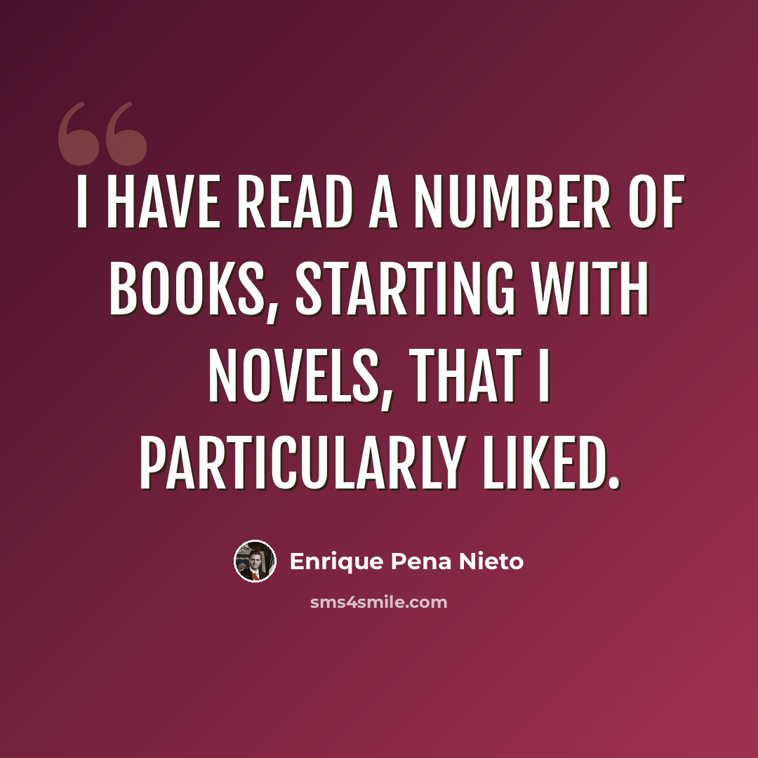 “I have read a number of books, starting with novels, that I particularly liked.” quote by Enrique Pena Nieto