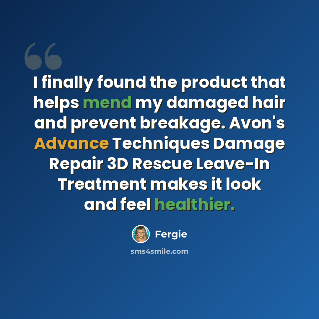 “I finally found the product that helps mend my damaged hair and prevent breakage. Avon's Advance Techniques Damage Repair 3D Rescue Leave-In Treatment makes it look and feel healthier.” quote by Fergie