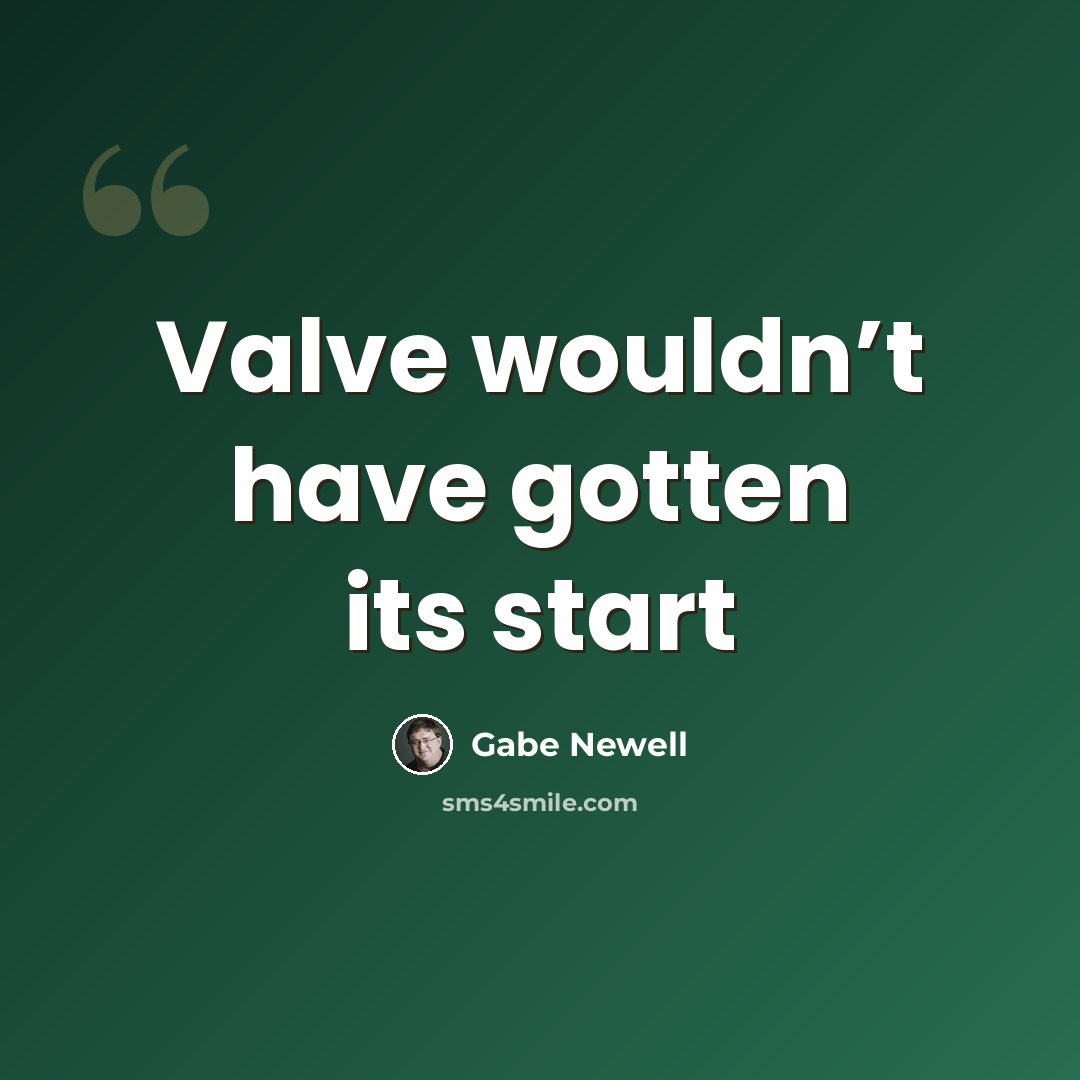 “Valve wouldn’t have gotten its start” quote by Gabe Newell