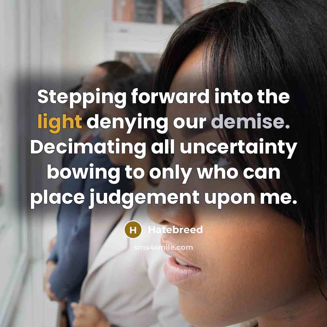 “Stepping forward into the light denying our demise. Decimating all uncertainty bowing to only who can place judgement upon me.” quote by Hatebreed