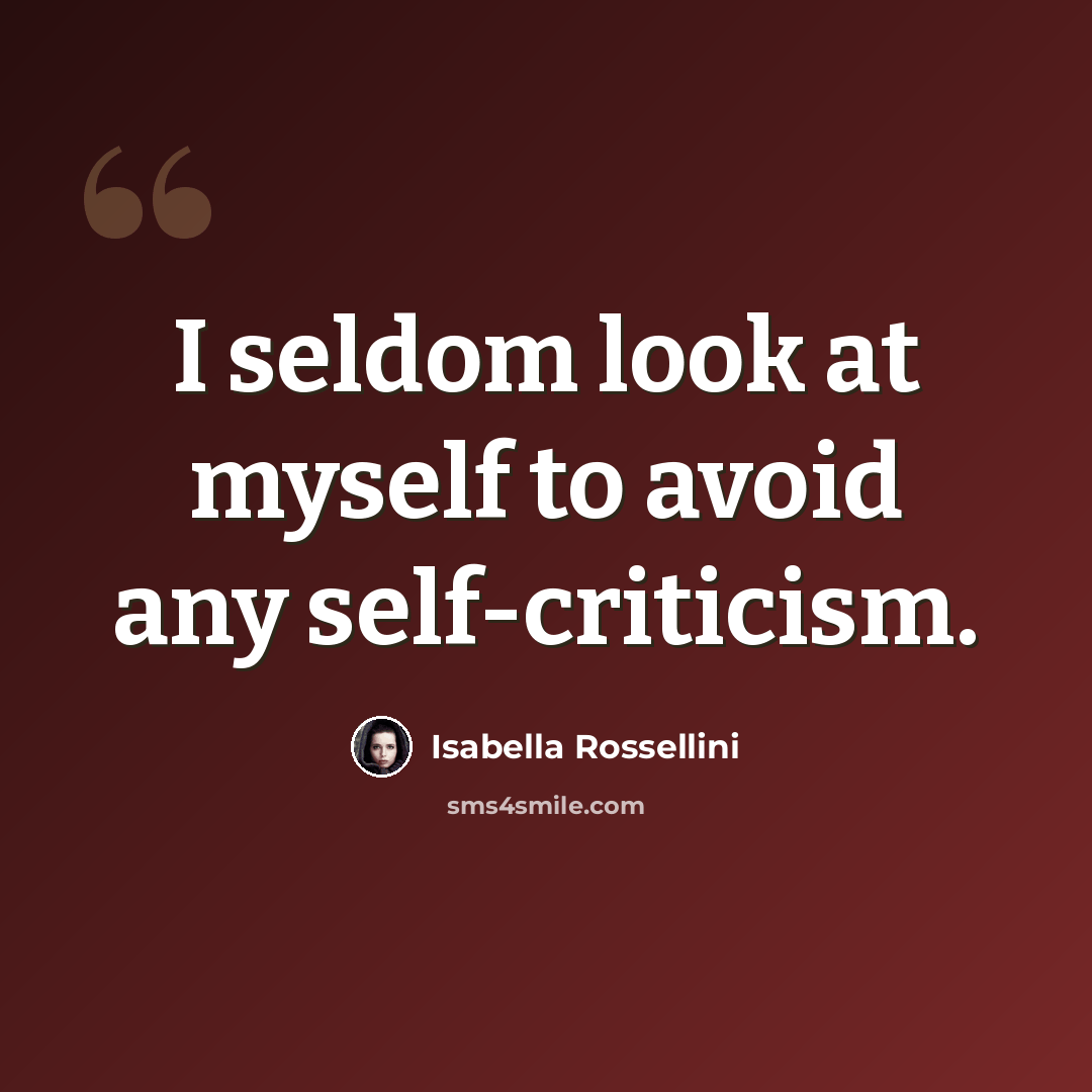 “I seldom look at myself to avoid any self-criticism.” quote by Isabella Rossellini