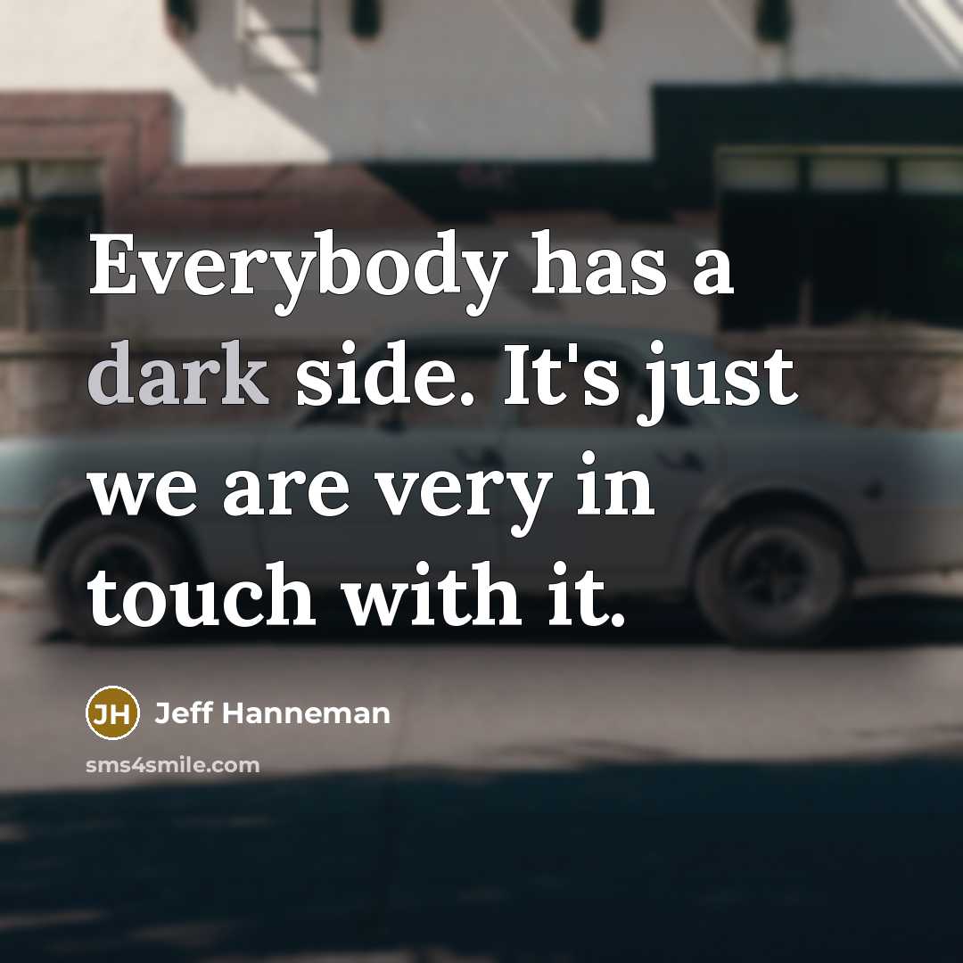 “Everybody has a dark side. It's just we are very in touch with it.” quote by Jeff Hanneman