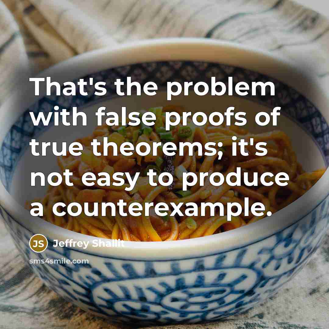 “That's the problem with false proofs of true theorems; it's not easy to produce a counterexample.” quote by Jeffrey Shallit