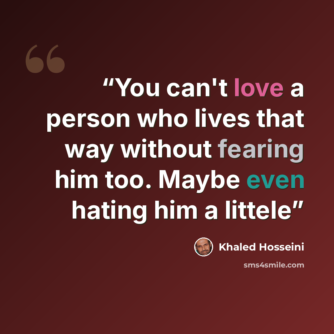“You can't love a person who lives that way without fearing him too. Maybe even hating him a littele” quote by Khaled Hosseini