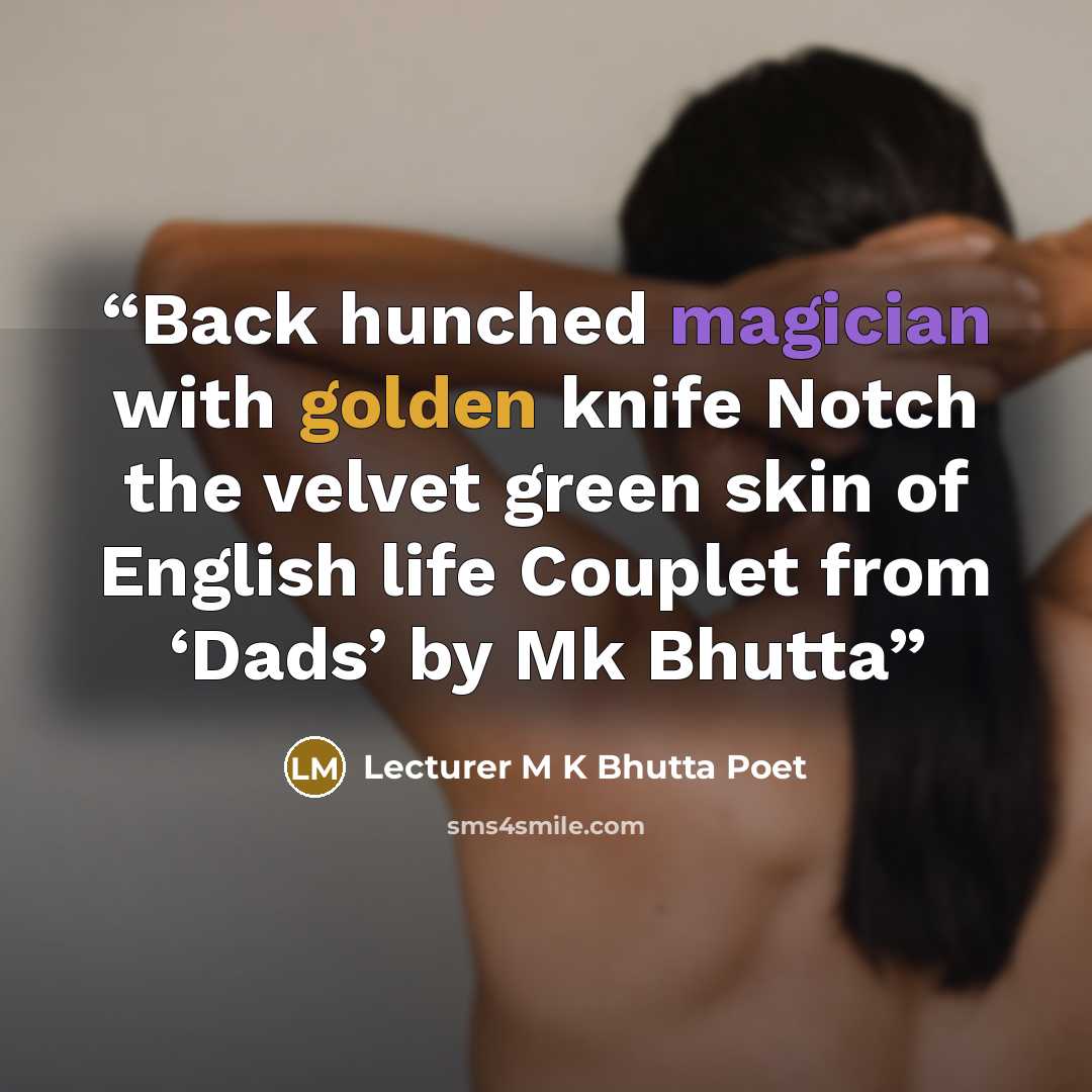 “Back hunched magician with golden knife Notch the velvet green skin of English life Couplet from ‘Dads’ by Mk Bhutta” quote by Lecturer M K Bhutta Poet