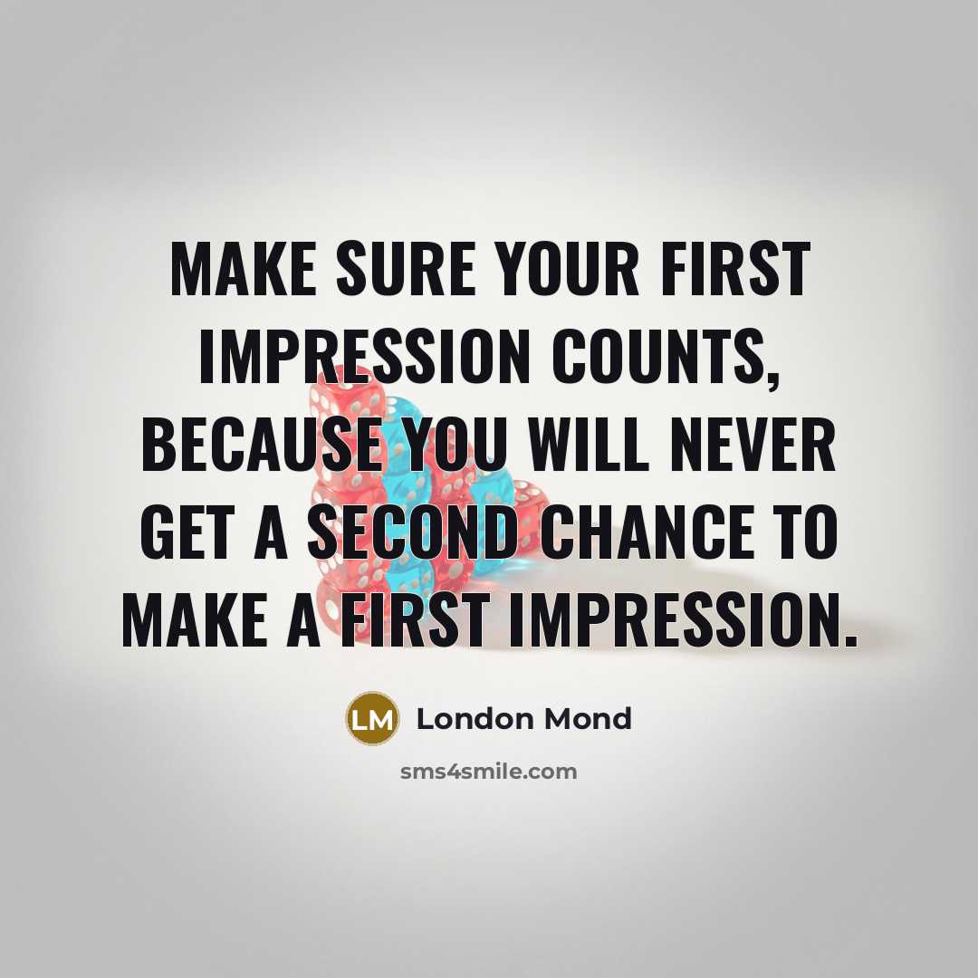 “Make sure your first impression counts, because you will never get a second chance to make a first impression.” quote by London Mond