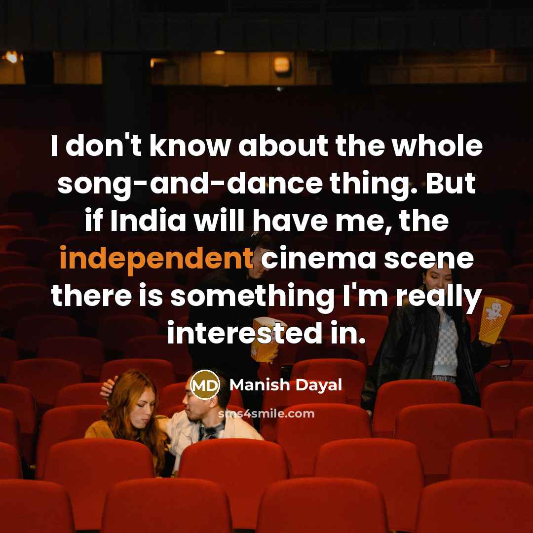 “I don't know about the whole song-and-dance thing. But if India will have me, the independent cinema scene there is something I'm really interested in.” quote by Manish Dayal